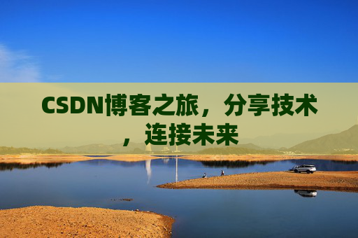 CSDN博客之旅，分享技术，连接未来