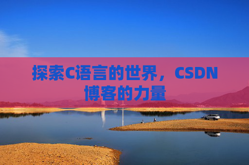 探索C语言的世界，CSDN博客的力量